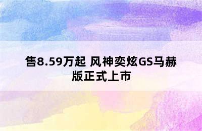 售8.59万起 风神奕炫GS马赫版正式上市